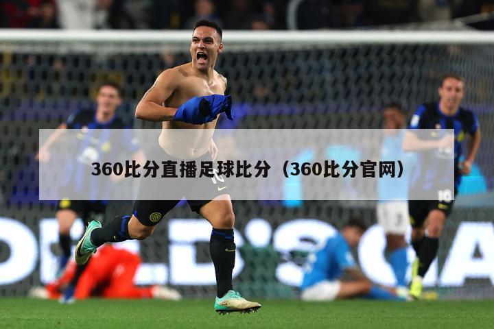 360比分直播足球比分（360比分官网）-第1张图片-