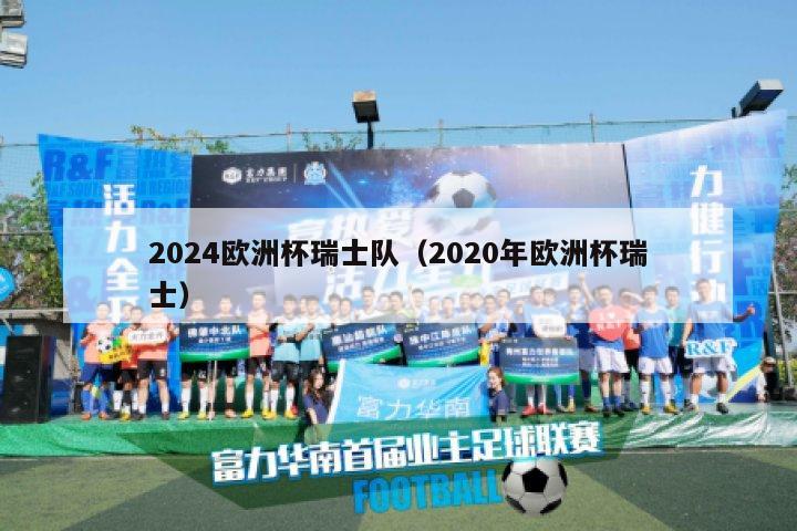 2024欧洲杯瑞士队（2020年欧洲杯瑞士）-第1张图片-