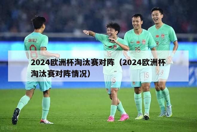 2024欧洲杯淘汰赛对阵（2024欧洲杯淘汰赛对阵情况）-第1张图片-