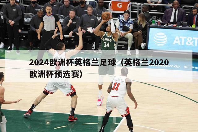 2024欧洲杯英格兰足球（英格兰2020欧洲杯预选赛）-第1张图片-