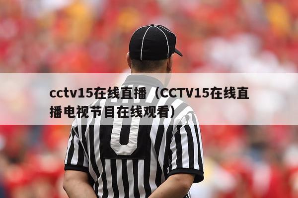 cctv15在线直播（CCTV15在线直播电视节目在线观看）-第1张图片-