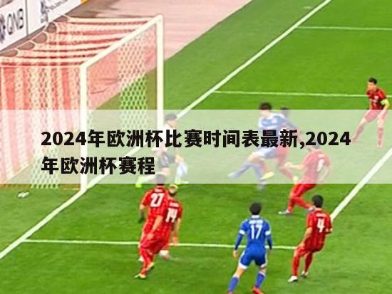 2024年欧洲杯比赛时间表最新,2024年欧洲杯赛程-第1张图片-