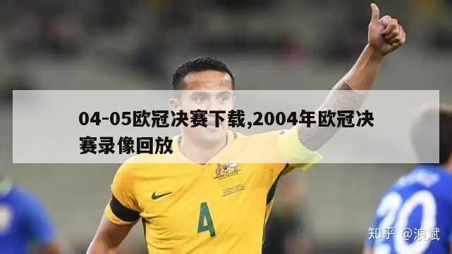 04-05欧冠决赛下载,2004年欧冠决赛录像回放-第1张图片-