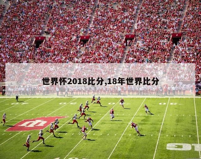 世界怀2018比分,18年世界比分-第1张图片-