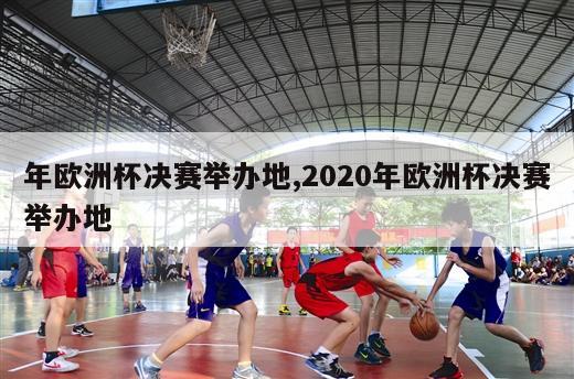 年欧洲杯决赛举办地,2020年欧洲杯决赛举办地-第1张图片-