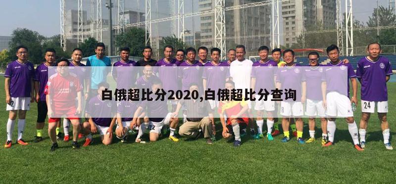 白俄超比分2020,白俄超比分查询-第1张图片-