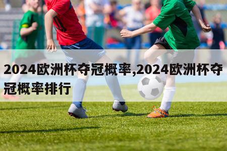 2024欧洲杯夺冠概率,2024欧洲杯夺冠概率排行-第1张图片-