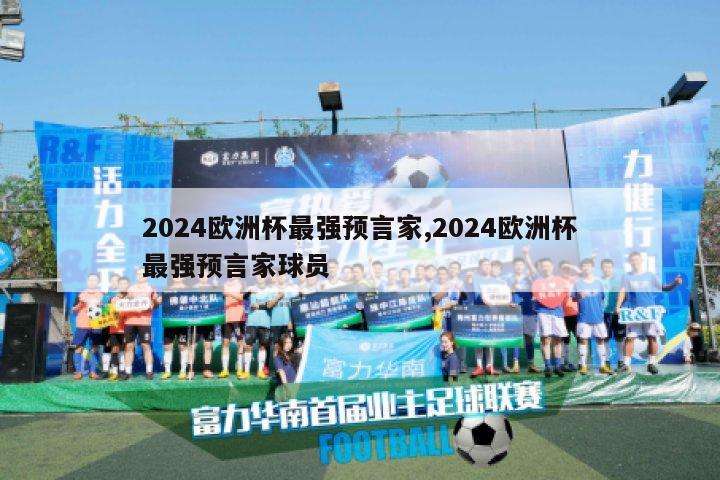 2024欧洲杯最强预言家,2024欧洲杯最强预言家球员-第1张图片-