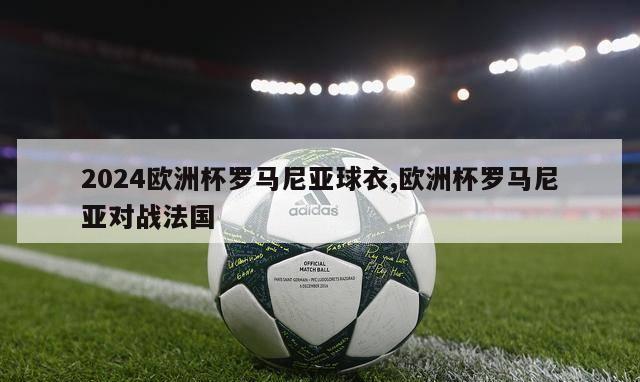 2024欧洲杯罗马尼亚球衣,欧洲杯罗马尼亚对战法国-第1张图片-