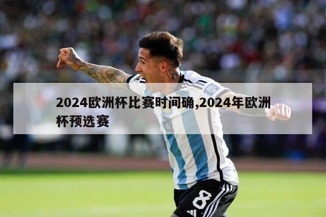 2024欧洲杯比赛时间确,2024年欧洲杯预选赛-第1张图片-