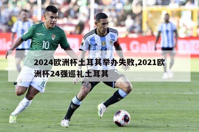 2024欧洲杯土耳其举办失败,2021欧洲杯24强巡礼土耳其-第1张图片-