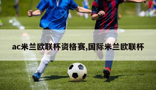 ac米兰欧联杯资格赛,国际米兰欧联杯-第1张图片-