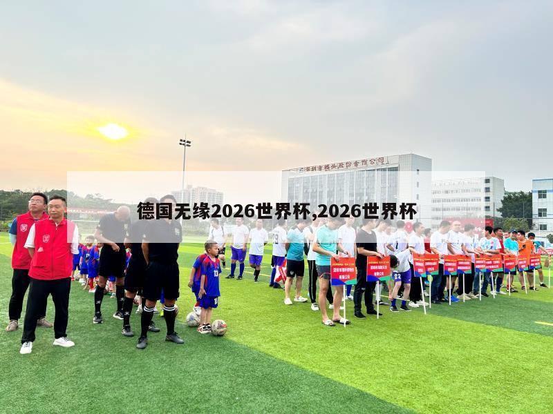 德国无缘2026世界杯,2026世界杯-第1张图片-