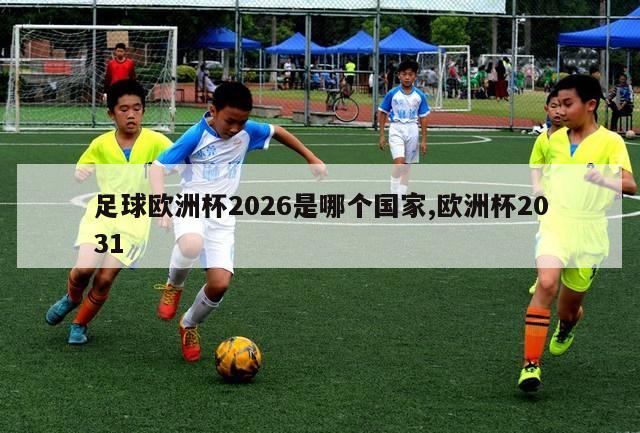 足球欧洲杯2026是哪个国家,欧洲杯2031-第1张图片-