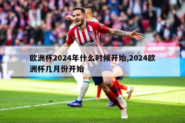 欧洲杯2024年什么时候开始,2024欧洲杯几月份开始-第1张图片-