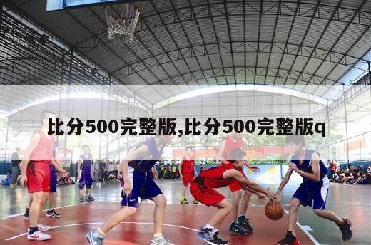 比分500完整版,比分500完整版q-第1张图片-