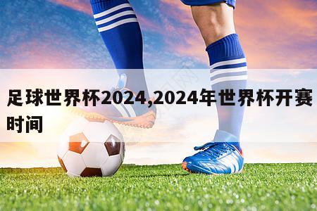 足球世界杯2024,2024年世界杯开赛时间-第1张图片-