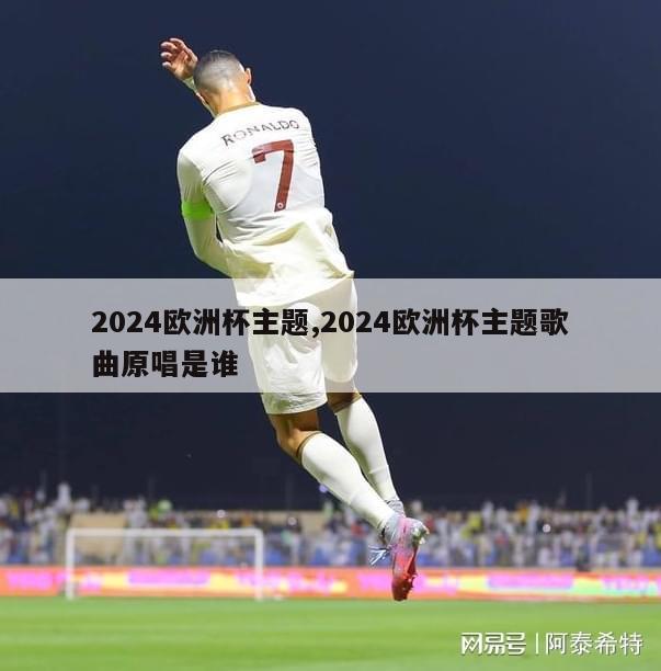 2024欧洲杯主题,2024欧洲杯主题歌曲原唱是谁-第1张图片-