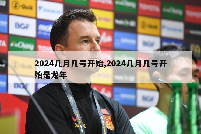 2024几月几号开始,2024几月几号开始是龙年-第1张图片-