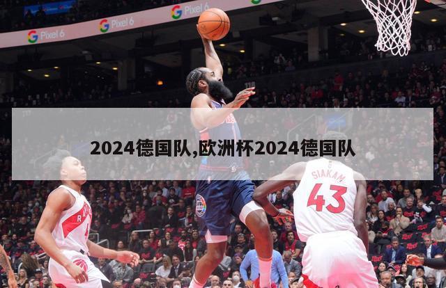 2024德国队,欧洲杯2024德国队-第1张图片-