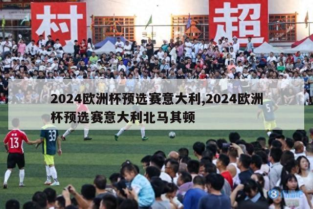 2024欧洲杯预选赛意大利,2024欧洲杯预选赛意大利北马其顿-第1张图片-