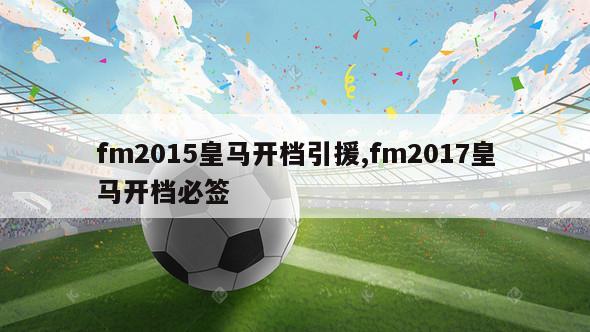 fm2015皇马开档引援,fm2017皇马开档必签-第1张图片-