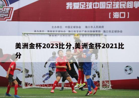 美洲金杯2023比分,美洲金杯2021比分-第1张图片-