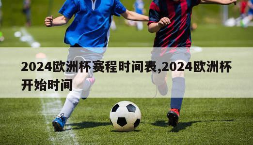 2024欧洲杯赛程时间表,2024欧洲杯开始时间-第1张图片-