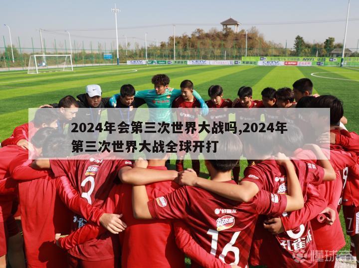 2024年会第三次世界大战吗,2024年第三次世界大战全球开打-第1张图片-