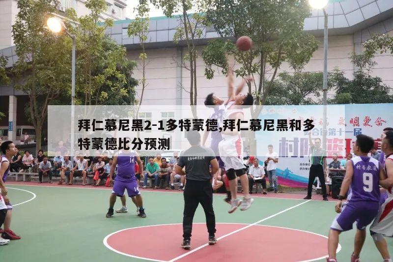 拜仁慕尼黑2-1多特蒙德,拜仁慕尼黑和多特蒙德比分预测-第1张图片-