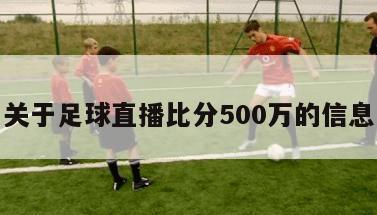 关于足球直播比分500万的信息-第1张图片-