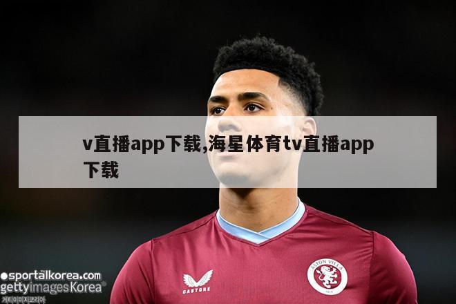 v直播app下载,海星体育tv直播app下载-第1张图片-