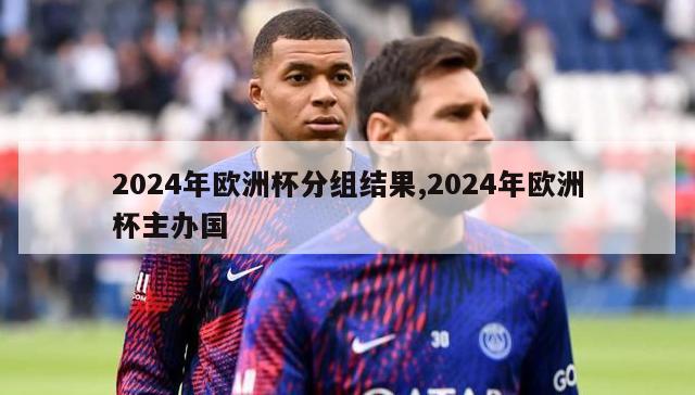 2024年欧洲杯分组结果,2024年欧洲杯主办国-第1张图片-