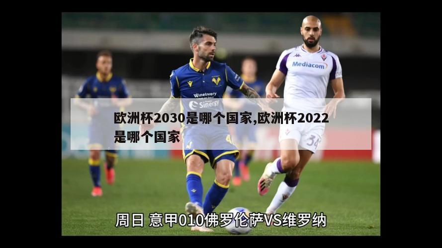 欧洲杯2030是哪个国家,欧洲杯2022是哪个国家-第1张图片-