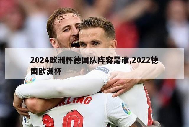 2024欧洲杯德国队阵容是谁,2022德国欧洲杯-第1张图片-