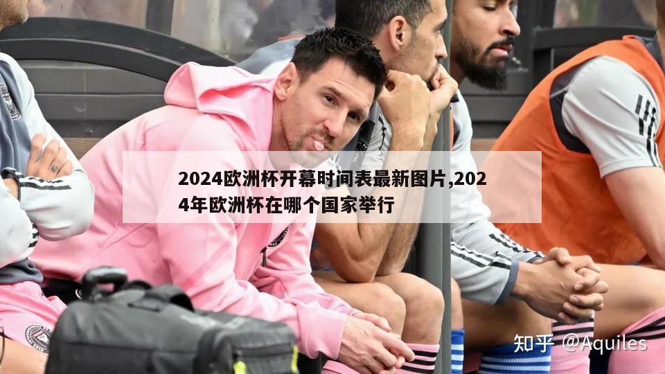 2024欧洲杯开幕时间表最新图片,2024年欧洲杯在哪个国家举行-第1张图片-