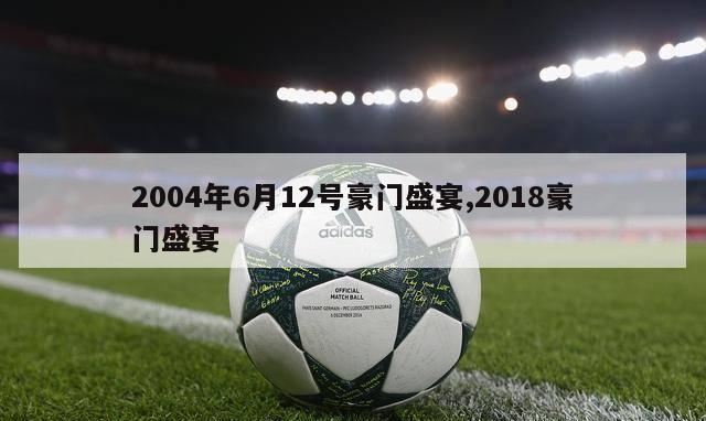 2004年6月12号豪门盛宴,2018豪门盛宴-第1张图片-