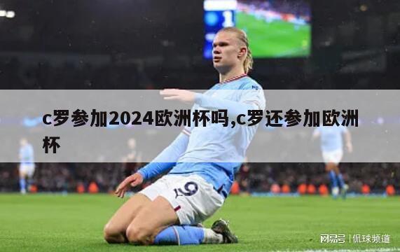 c罗参加2024欧洲杯吗,c罗还参加欧洲杯-第1张图片-