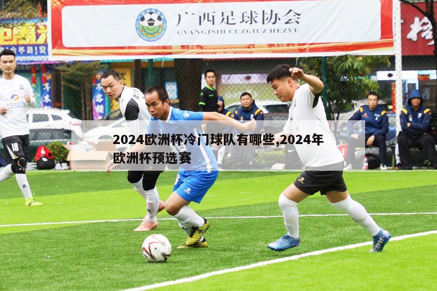 2024欧洲杯冷门球队有哪些,2024年欧洲杯预选赛-第1张图片-