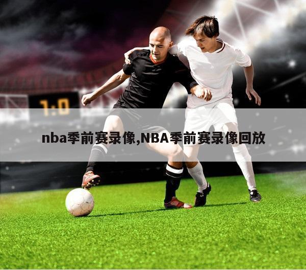 nba季前赛录像,NBA季前赛录像回放-第1张图片-