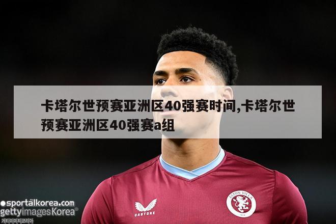 卡塔尔世预赛亚洲区40强赛时间,卡塔尔世预赛亚洲区40强赛a组-第1张图片-