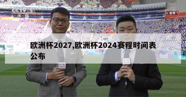 欧洲杯2027,欧洲杯2024赛程时间表公布-第1张图片-