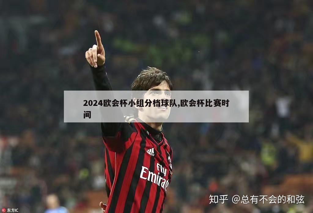 2024欧会杯小组分档球队,欧会杯比赛时间-第1张图片-