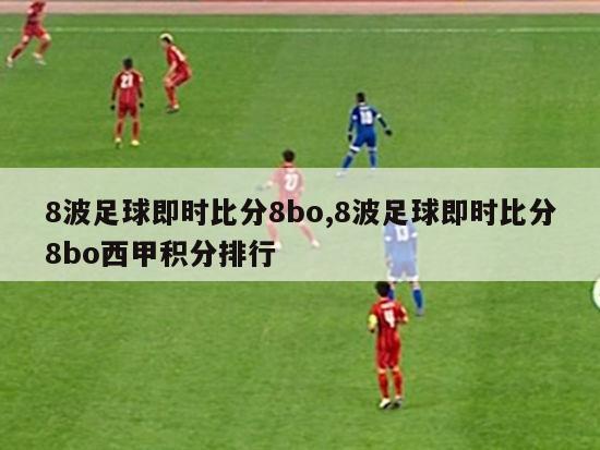 8波足球即时比分8bo,8波足球即时比分8bo西甲积分排行-第1张图片-