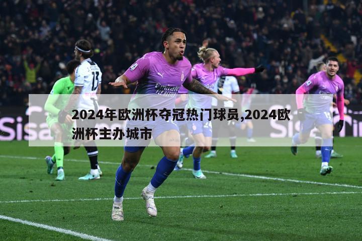 2024年欧洲杯夺冠热门球员,2024欧洲杯主办城市-第1张图片-