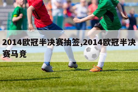 2014欧冠半决赛抽签,2014欧冠半决赛马竞-第1张图片-