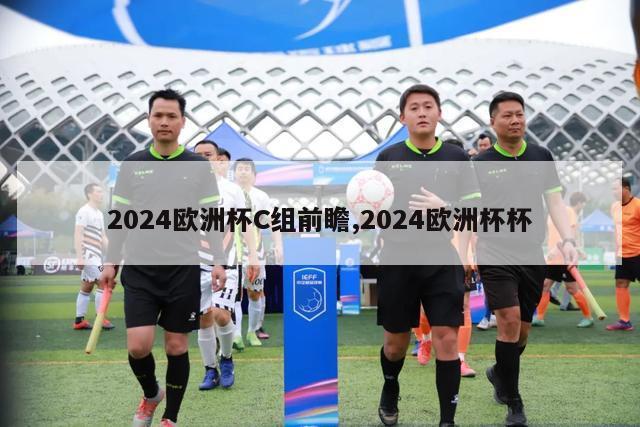 2024欧洲杯C组前瞻,2024欧洲杯杯-第1张图片-