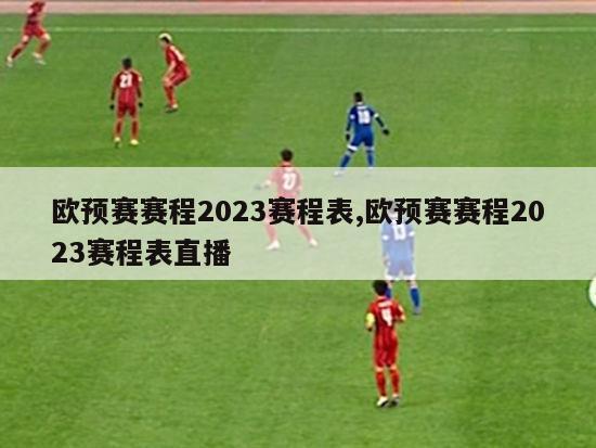 欧预赛赛程2023赛程表,欧预赛赛程2023赛程表直播-第1张图片-