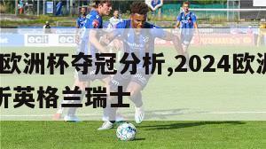 2024欧洲杯夺冠分析,2024欧洲杯夺冠分析英格兰瑞士-第1张图片-