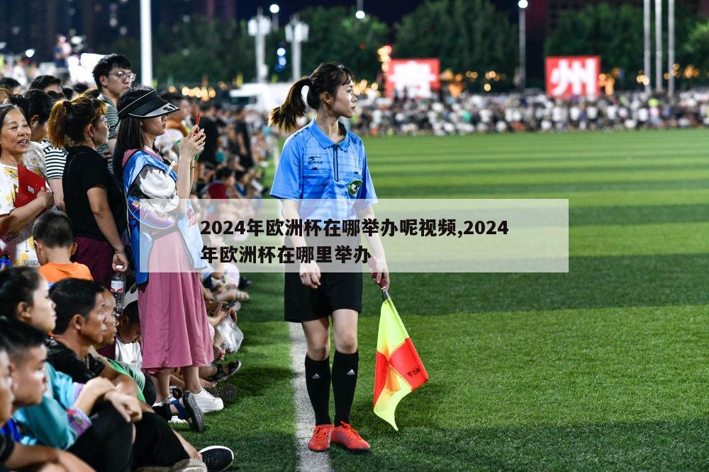 2024年欧洲杯在哪举办呢视频,2024年欧洲杯在哪里举办-第1张图片-